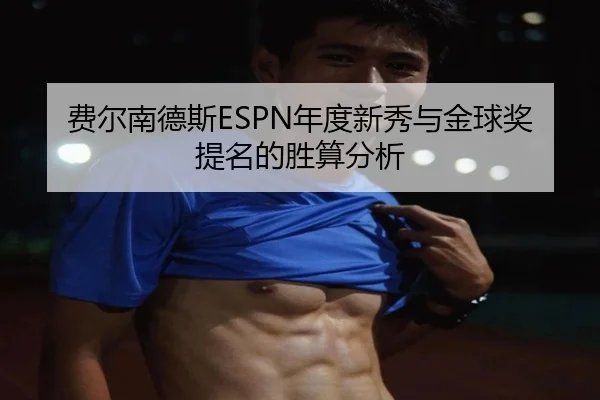 费尔南德斯ESPN年度新秀与金球奖提名的胜算分析（milan）